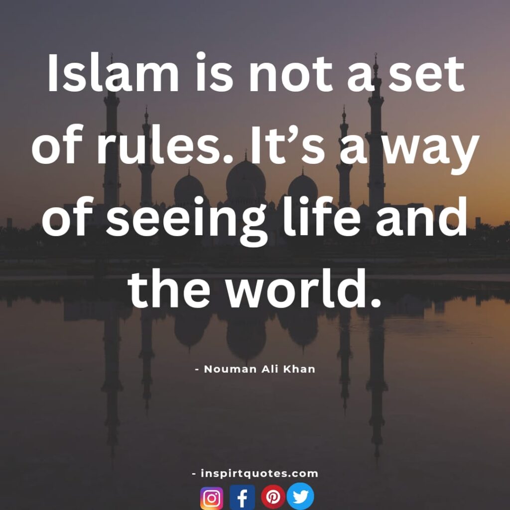 Islam is not a set of rules. It's a way of seeing life and the world. nouman ali khan