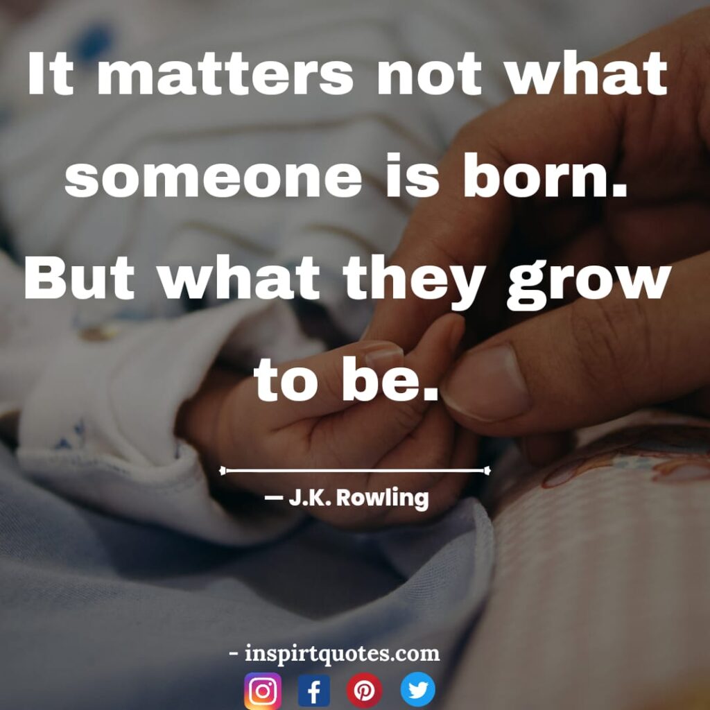 j.k quotes on harry potter, It matters not what someone is born. But what they grow to be.