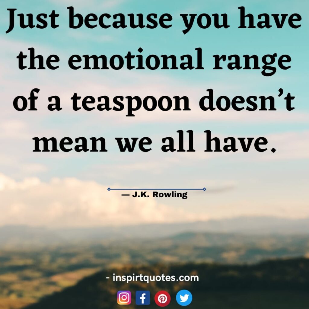 j.k rowling quotes on harry potter, Just because you have the emotional range of a teaspoon doesn't mean we all have.
