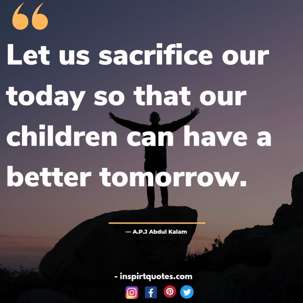 apj abdul kalam quotes on Love, Let us sacrifice our today so that our children can have a better tomorrow.