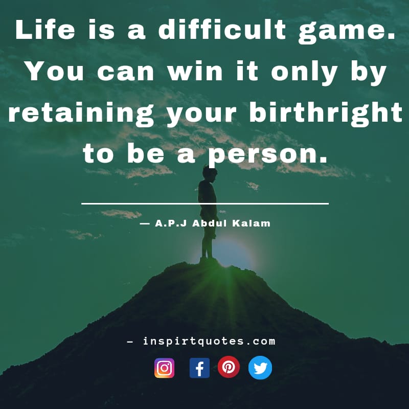 apj abdul kalam quotes, Life is a difficult game. You can win it only by retaining your birthright to be a person.