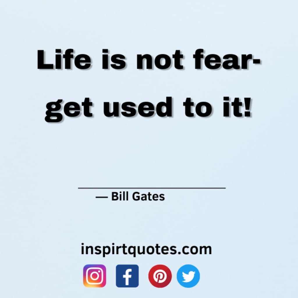 bill gates quotes , life is not fear- get used to it!