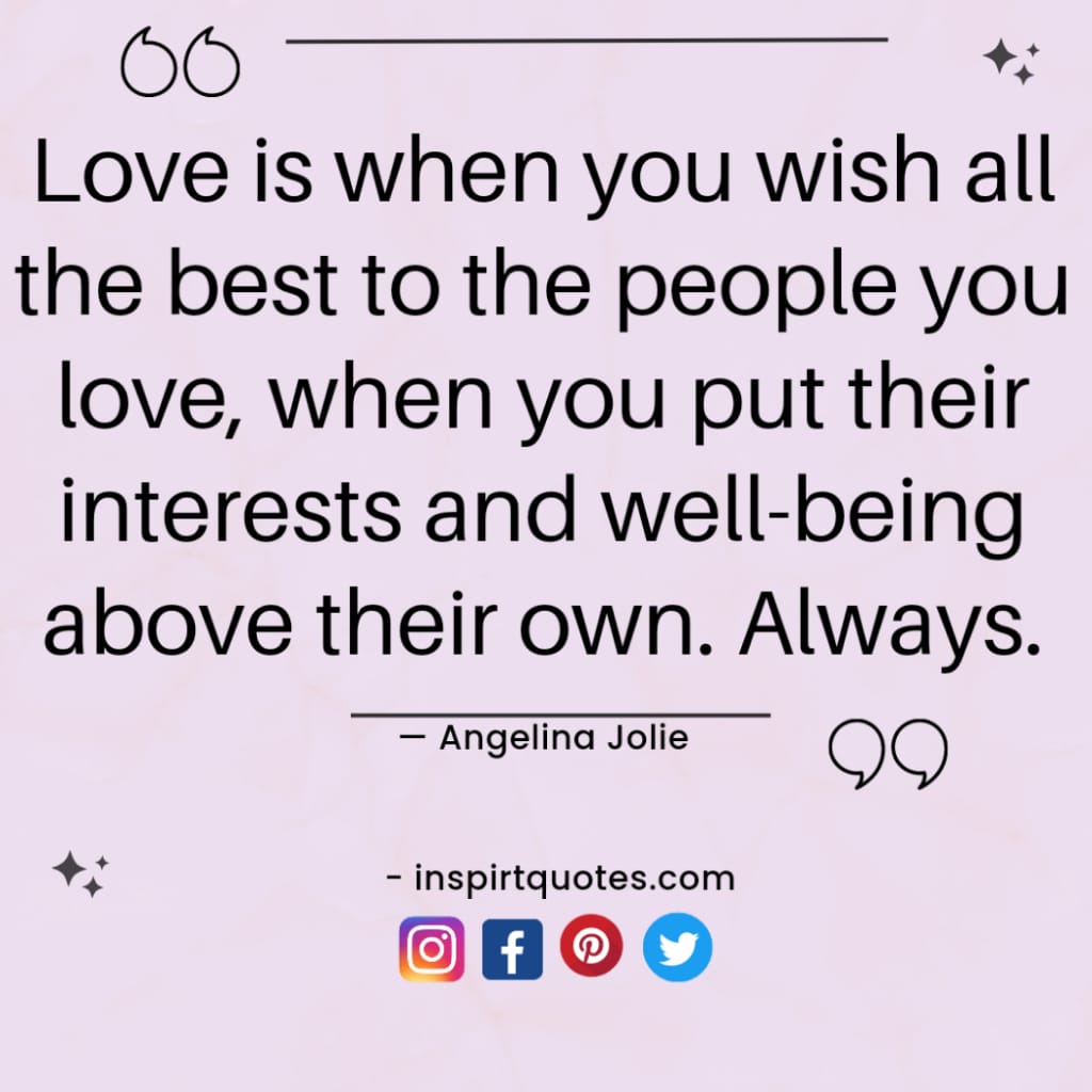 best angelina jolie quotes , Love is when you wish all the best to the people you love, when you put their interests and well-being above their own. Always.