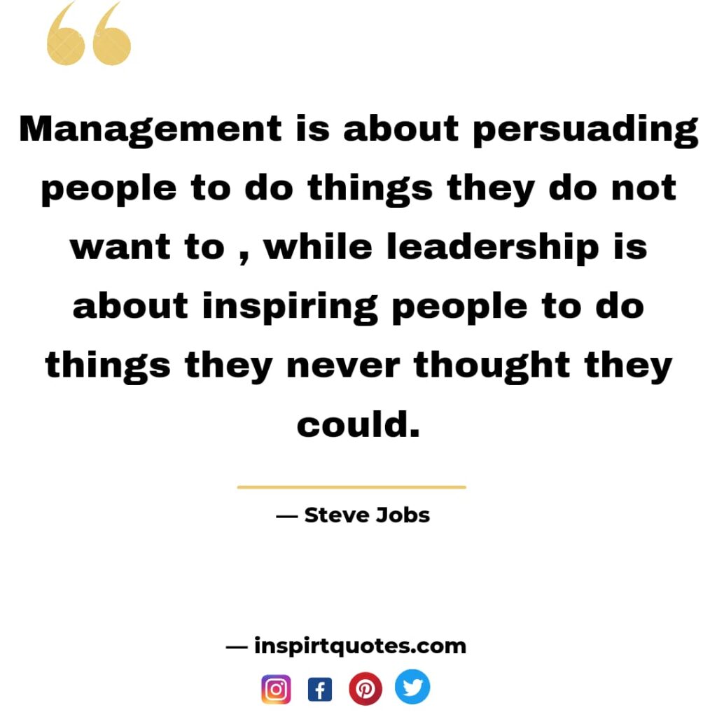  steve jobs quotes about success, Management is about persuading people to do things they do not want to , while leadership is about inspiring people to do things they never thought they could.