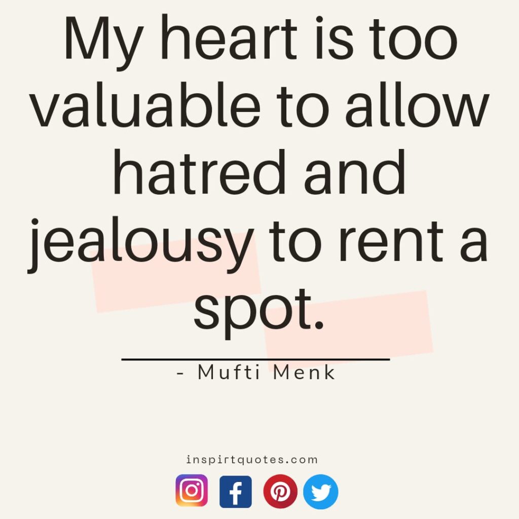My heart is too valuable to allow hatred and jealousy to rent a spot.