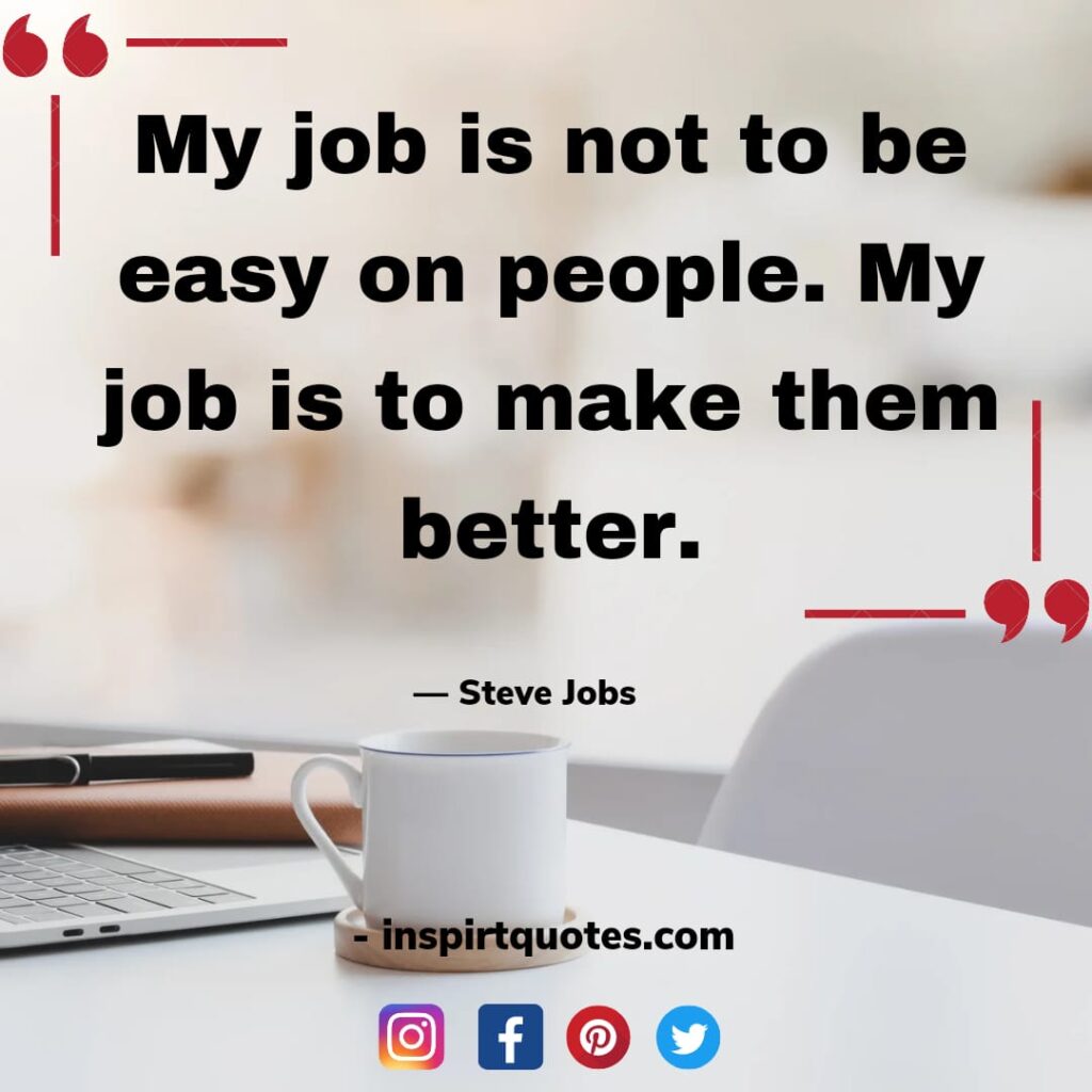 steve jobs best quotes about dream, My job is not to be easy on people. My job is to make them better.