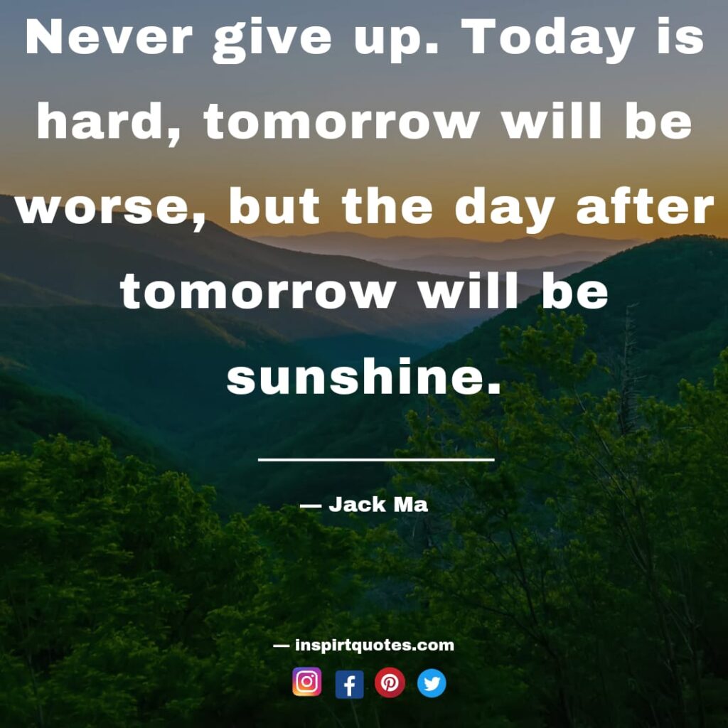  jack ma quotes , Never give up. Today is hard, tomorrow will be worse, but the day after tomorrow will be sunshine.
