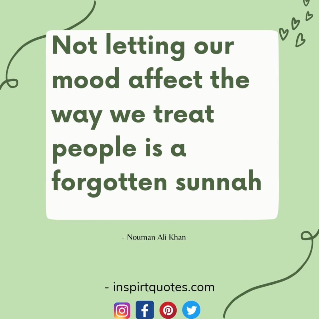 nouman ali khan english quotes Not letting our mood affect the way we treat people is a forgotten sunnah.