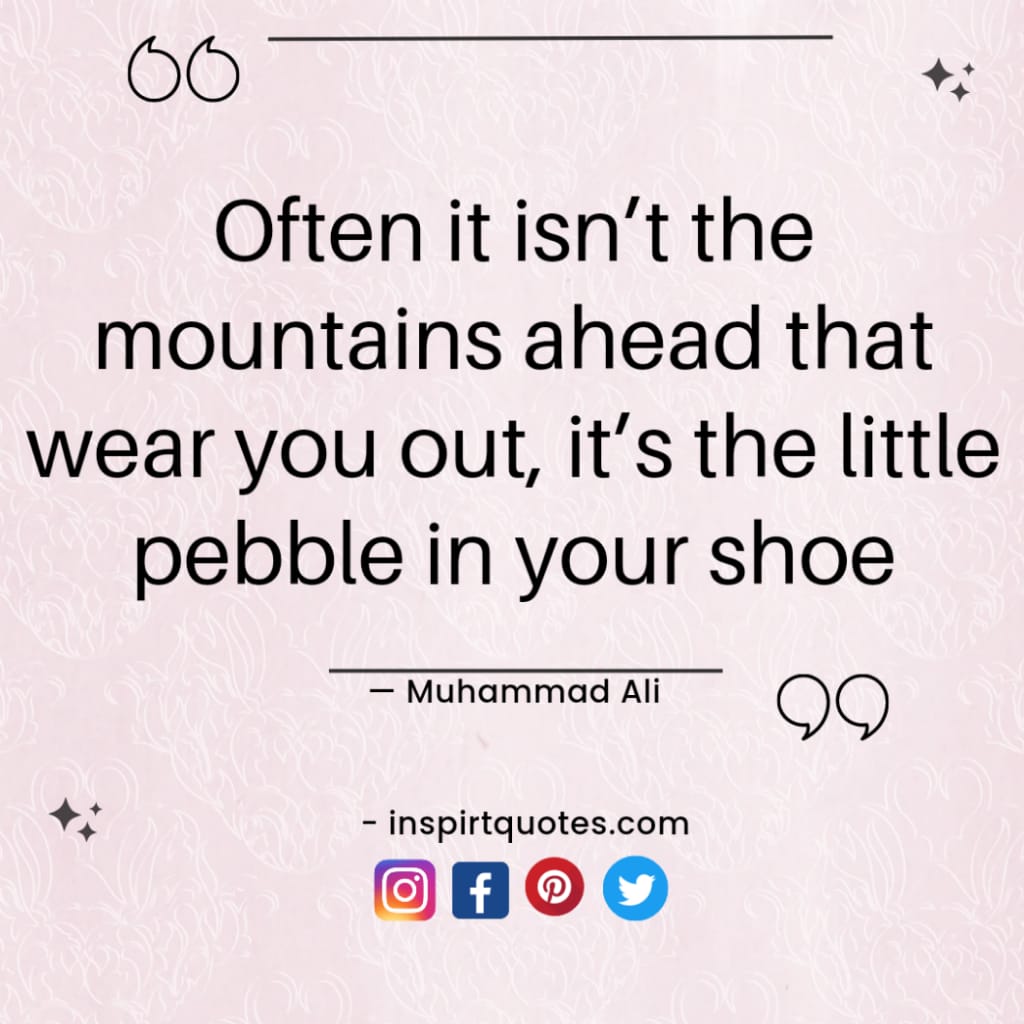 short muhammad ali quotes about love, Often it isn't the mountains ahead that wear you out, it's the little pebble in your shoe.