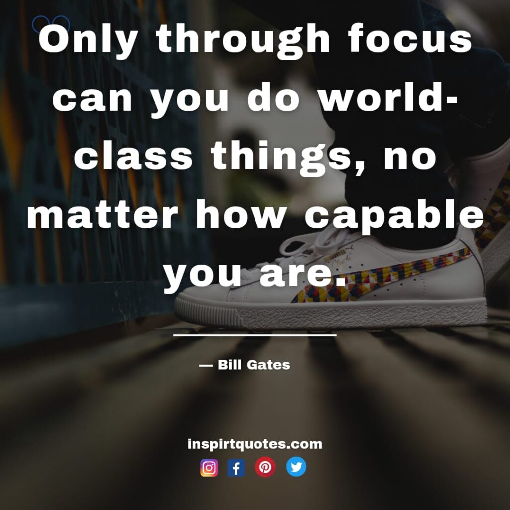 bill gates quotes about tech, Only through focus can you do world-class things, no matter how capable you are.