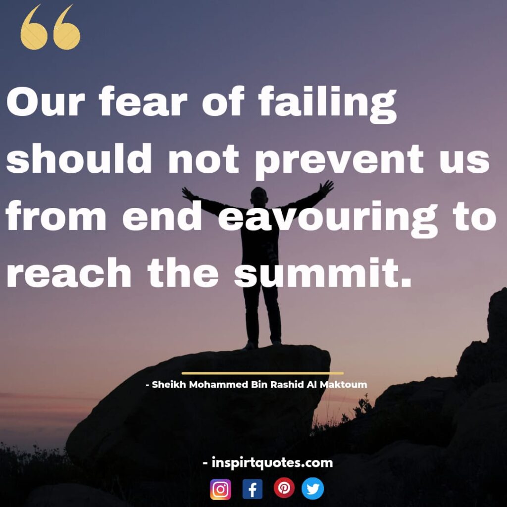 english mohammed bin rashid al maktoum quotes about faith, Our fear of failing should not prevent us from endeavouring to reach the summit.