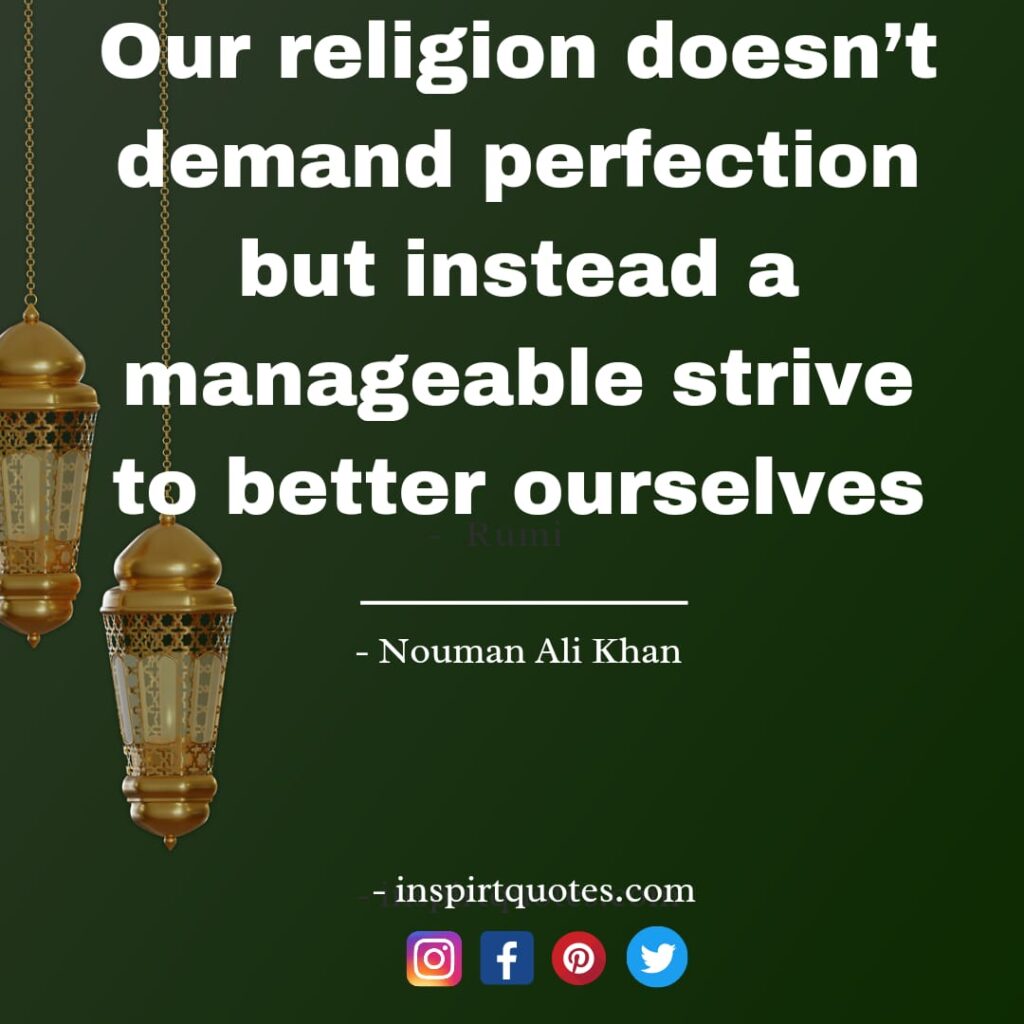 Our religion doesn’t demand perfection but instead a manageable strive to better ourselves. nouman ali short quotes
