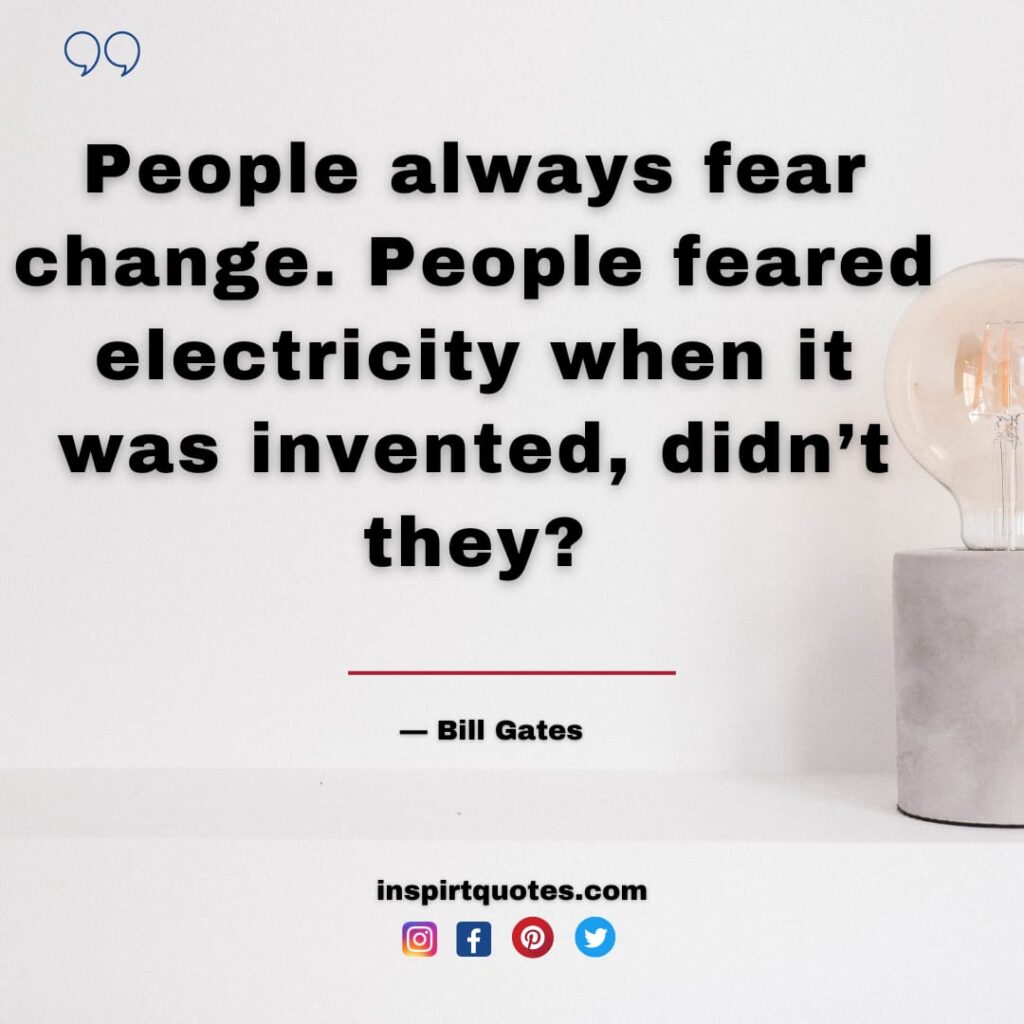 bill gates quotes on life, People always fear change. People feared electricity when it was invented, didn't they?