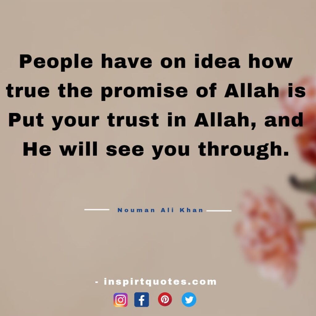 nouman ali khan best quotes People have no idea how true the promise of Allah is Put your trust in Allah, and He will see you through.