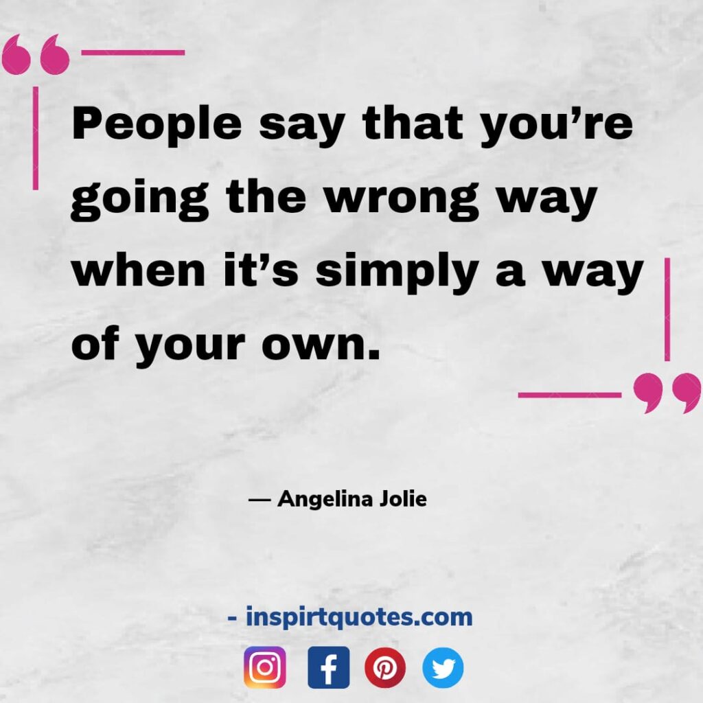 famous angelina jolie quotes about love, People say that you're going the wrong way when it's simply a way of your own.
