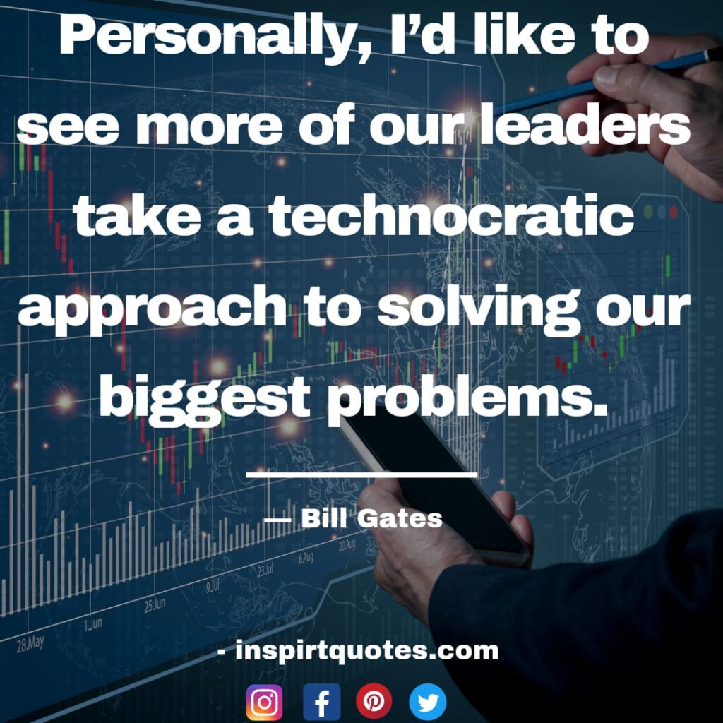 bill gates quotes on tech, Personally, I'd like to see more of our leaders take a technocratic approach to solving our biggest problems.