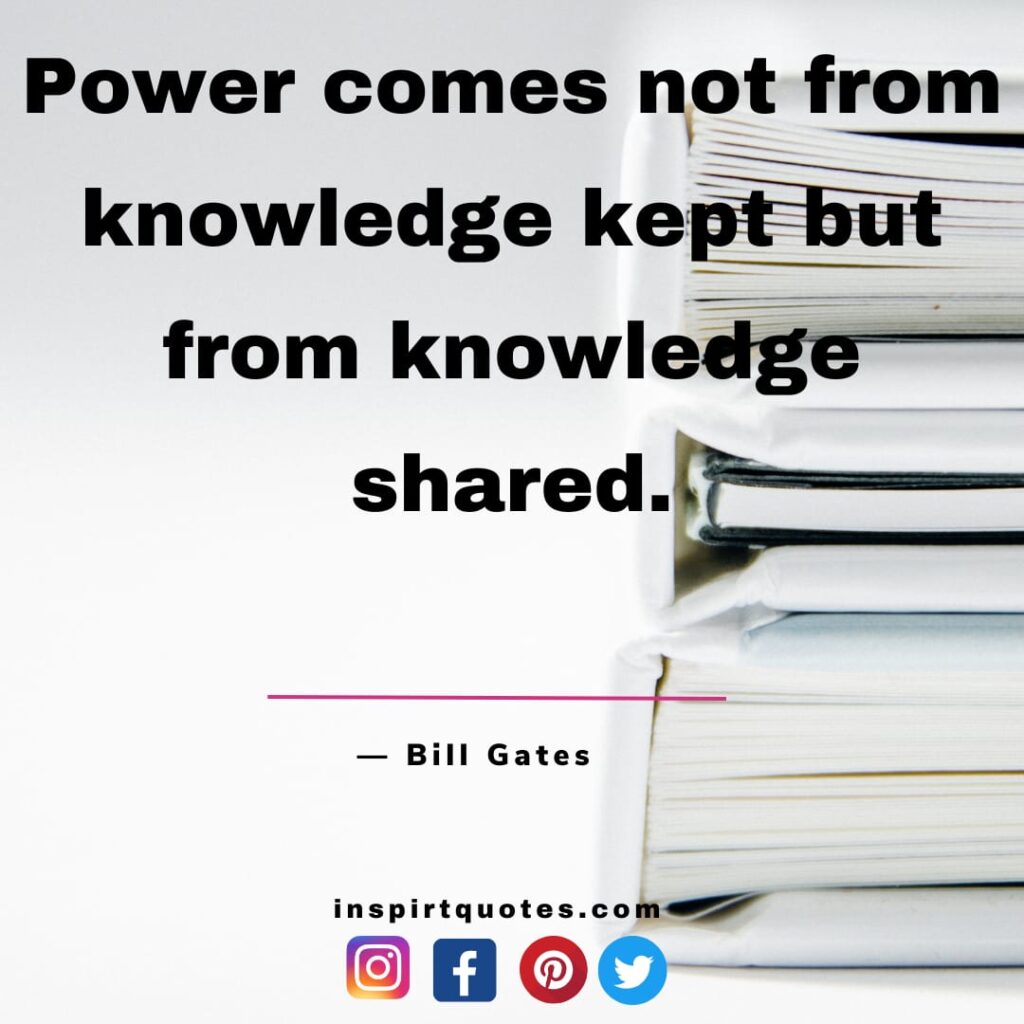 best quotes from bill gates , Power comes not from knowledge kept but from knowledge shared.