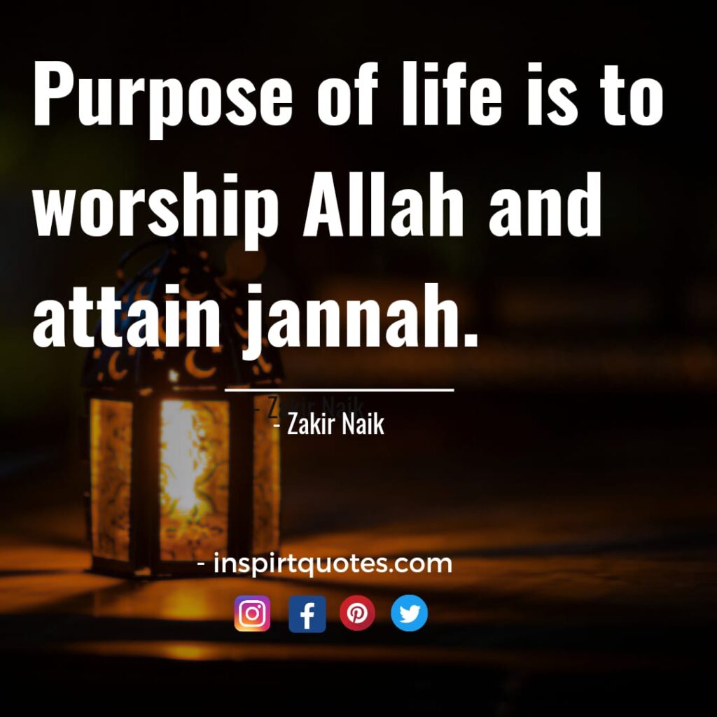 Zakir Naik quotes. Purpose of life is to worship Allah and attain jannah.