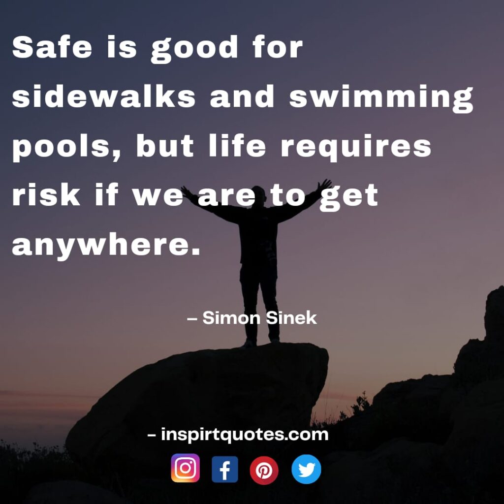 short simon sinek quotes, Safe is good for sidewalks and swimming pools, but life requires risk if we are to get anywhere.
