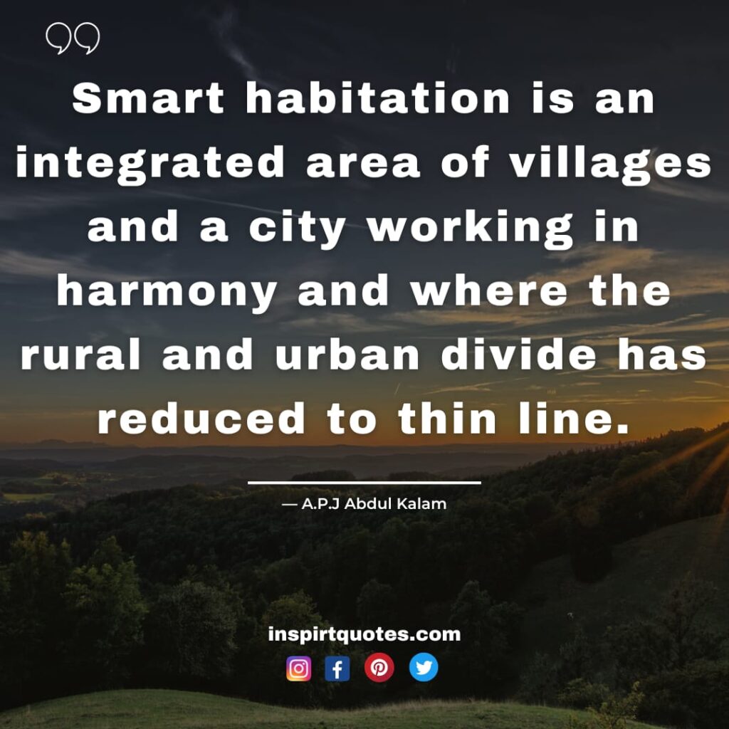 popular abdul kalam quotes, Smart habitation is an integrated area of villages and a city working in harmony and where the rural and urban divide has reduced to thin line.