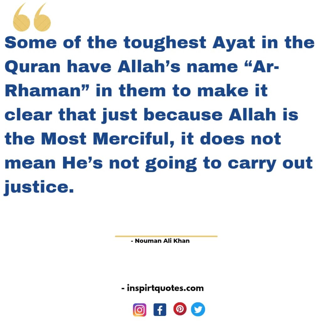  nouman ali khan quotes Some of the toughest ayaat in the Quran have Allah's name "Ar-Rhaman" in them to make it clear that just because Allah is the Most Merciful, it does not mean He's not going to carry out justice.