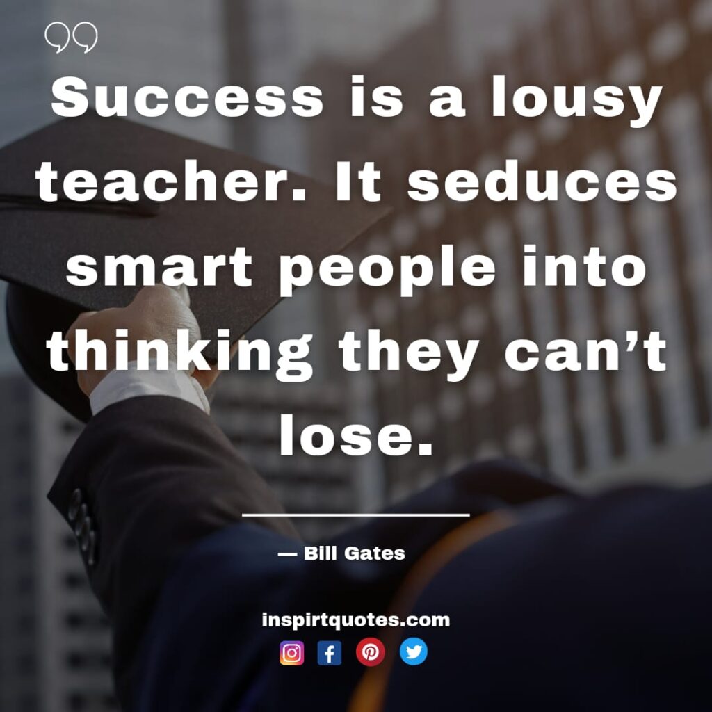 bill gates quotes, Success is a lousy teacher. It seduces smart people into thinking they can't lose.