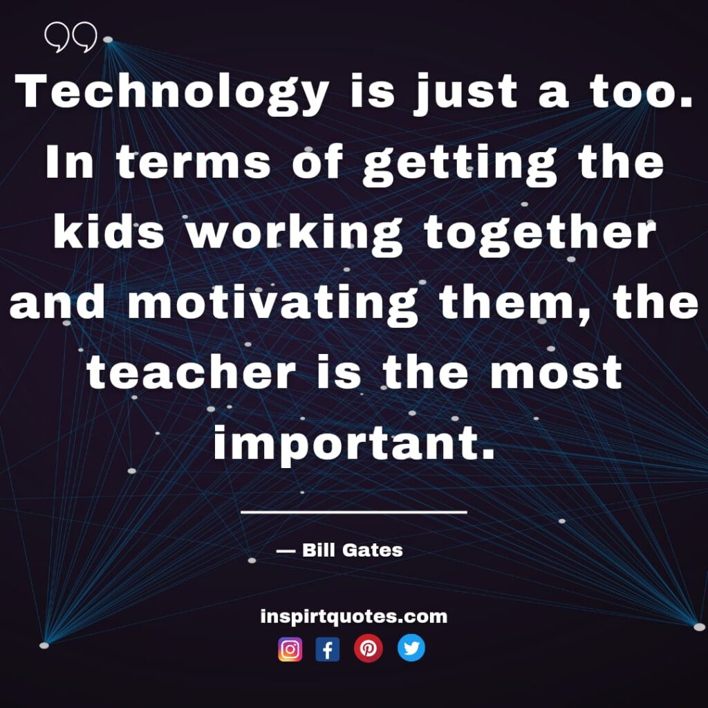 bill gates quotes on tech , Technology is just a too. In terms of getting the kids working together and motivating them, the teacher is the most important.