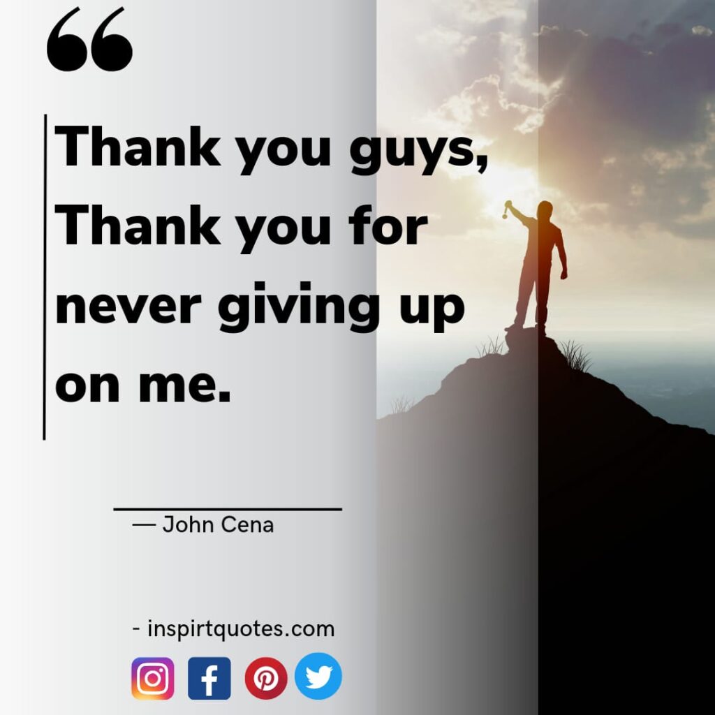 john cena quotes on life, Thank you guys, Thank you for never giving up on me.