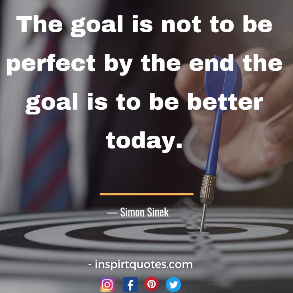  simon sinek english quotes , The goal is not to be perfect by the end the goal is to be better today.