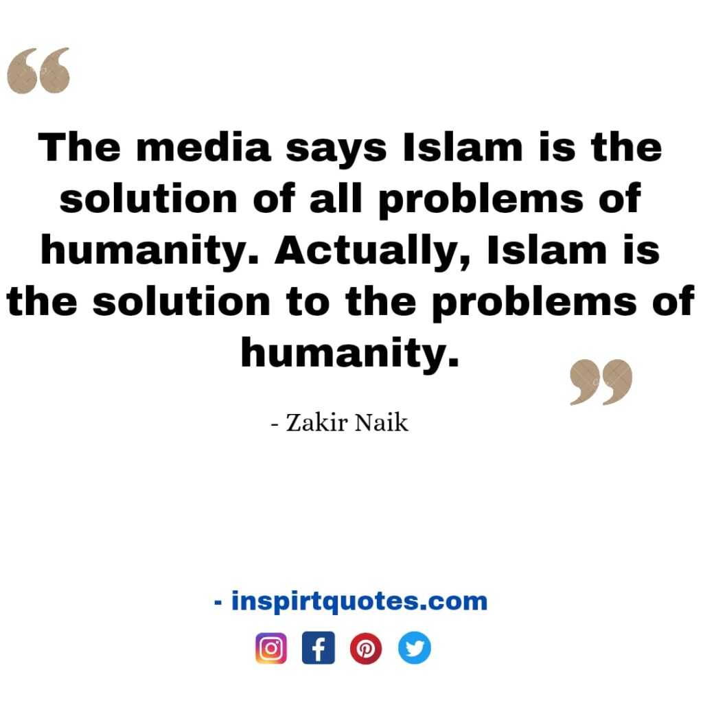Dr Zakir Naik famous quotes on Islam. The media says Islam is the solution of all problems of humanity. Actually, Islam is the solution to the problems of humanity.