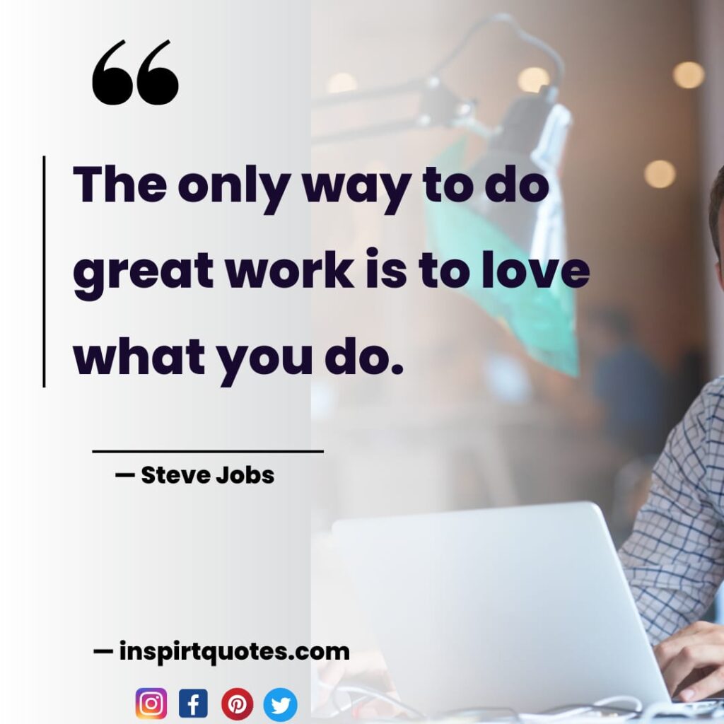  steve jobs ,The only way to do great work is to love what you do.