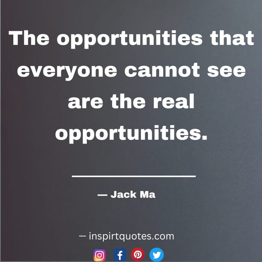 jack ma short quotes, The opportunities that everyone cannot see are the real opportunities.