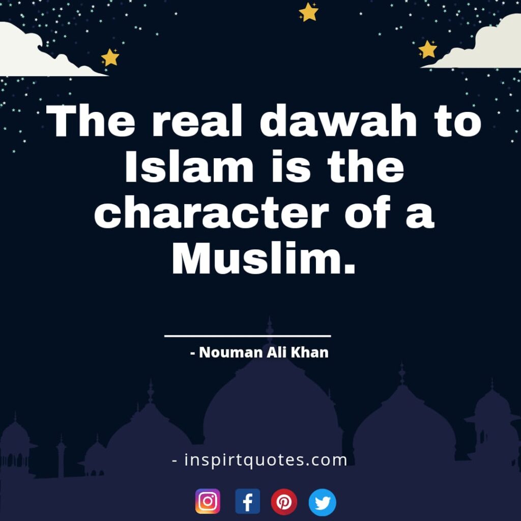 nouman ali The real dawah to Islam is the character of a Muslim.