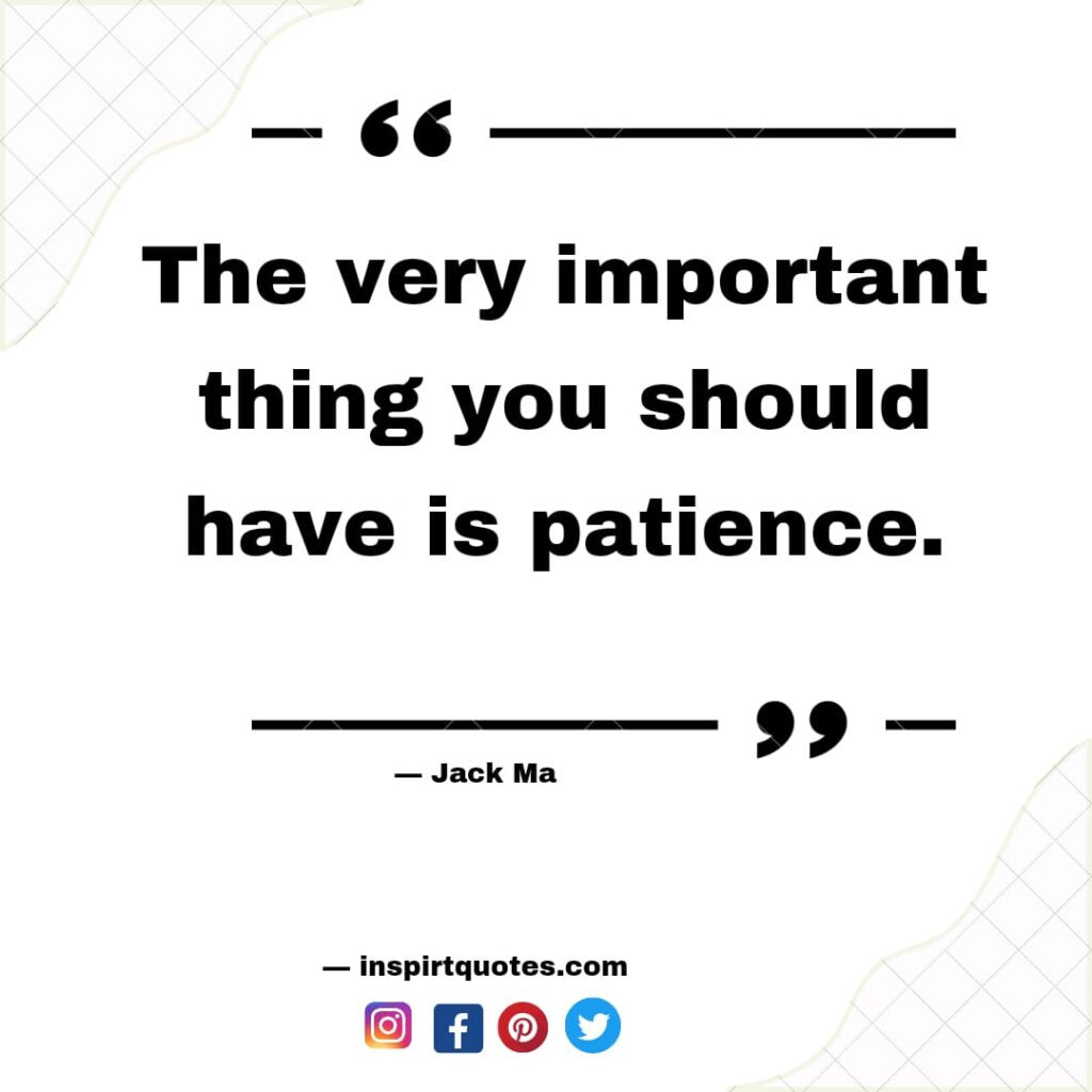 most famous jack ma quotes , The very important thing you should have is patience.