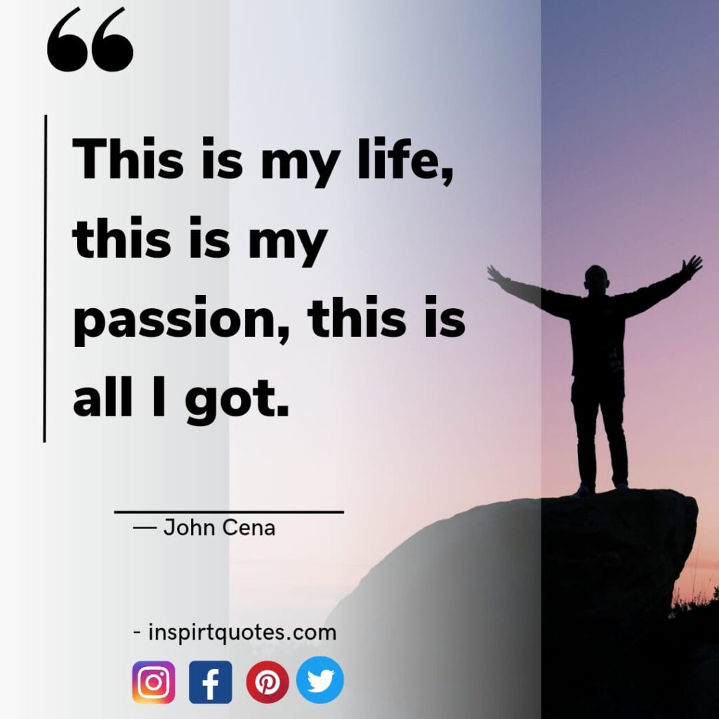 best john cena quotes on life, This is my life, this is my passion, this is all I got.