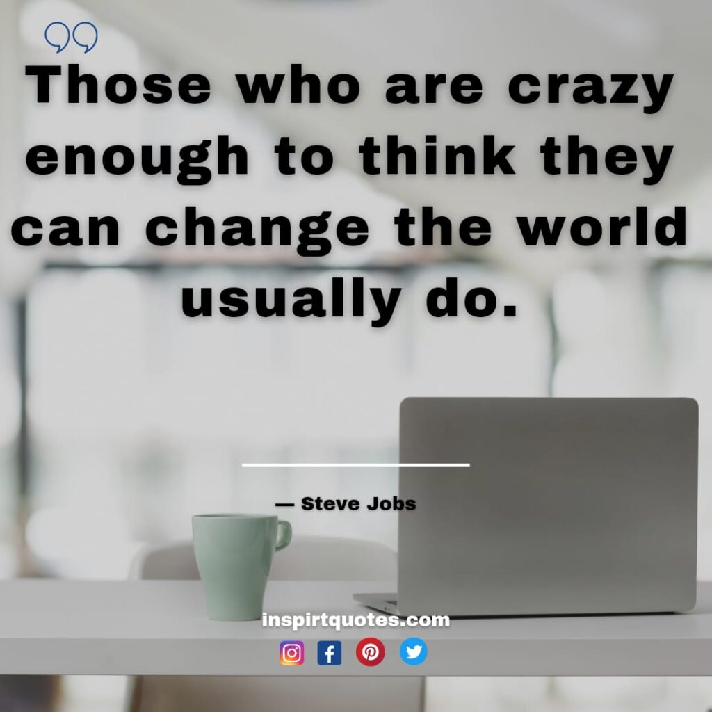 steve jobs quotes, Those who are crazy enough to think they can change the world usually do.