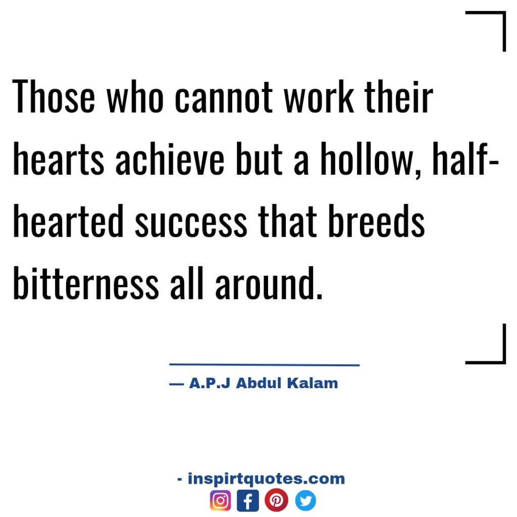 abdul kalam quotes in english, Those who cannot work their hearts achieve but a hollow, half-hearted success that breeds bitterness all around.