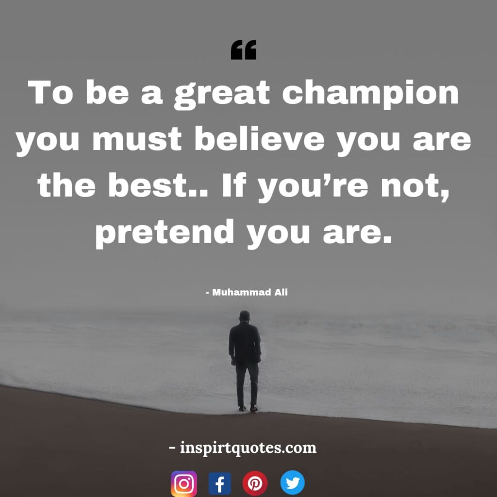 muhammad ali quotes about life, To be a great champion you must believe you are the best.. If you're not, pretend you are.