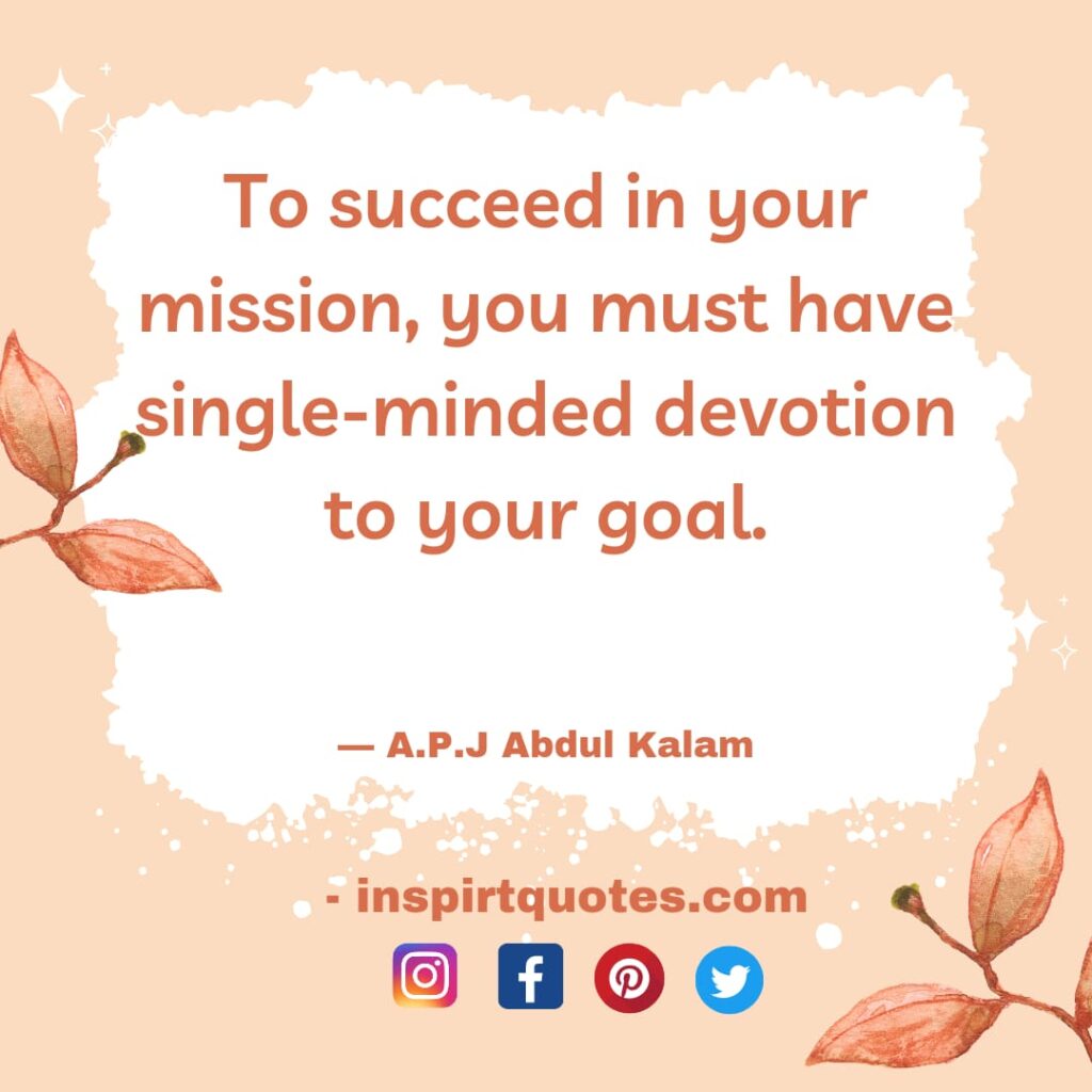 best apj abdul kalam quotes, To succeed in your mission, you must have single-minded devotion to your goal.