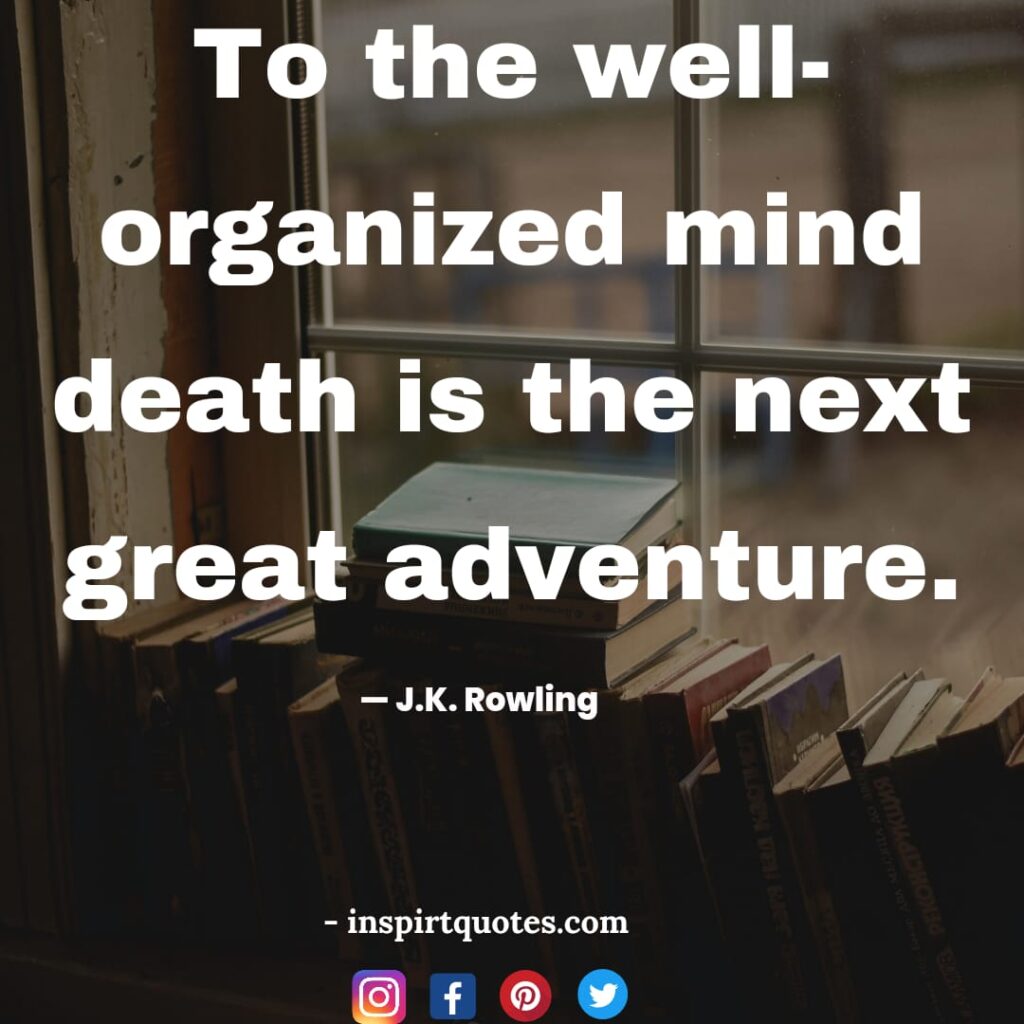 short quotes j.k rowling , To the well-organized mind death is the next great adventure.