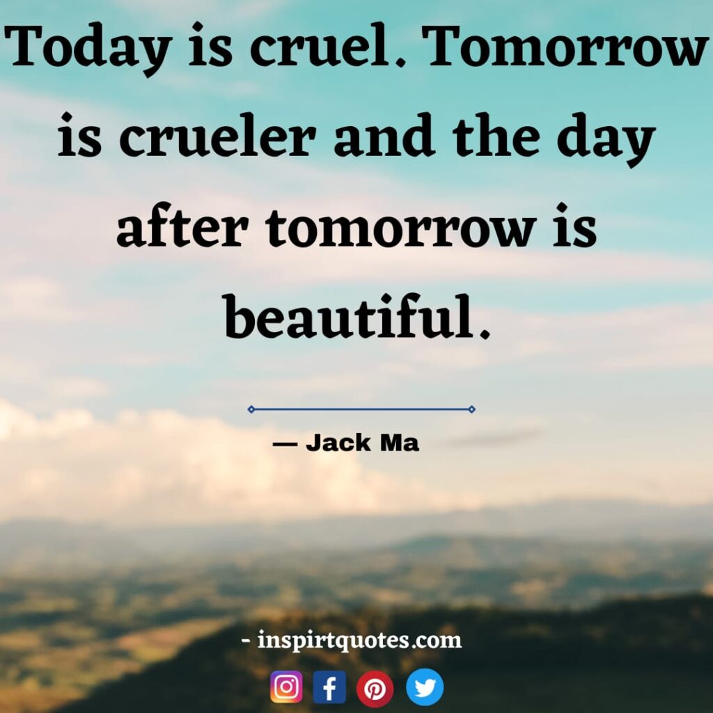  jack ma famous quotes on business, Today is cruel. Tomorrow is crueler and the day after tomorrow is beautiful.