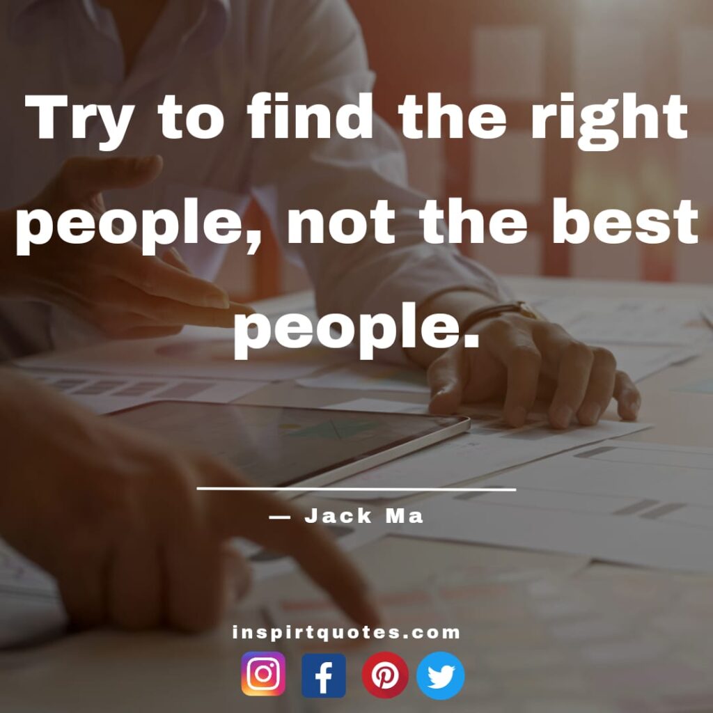  jack ma english quotes, Try to find the right people, not the best people.