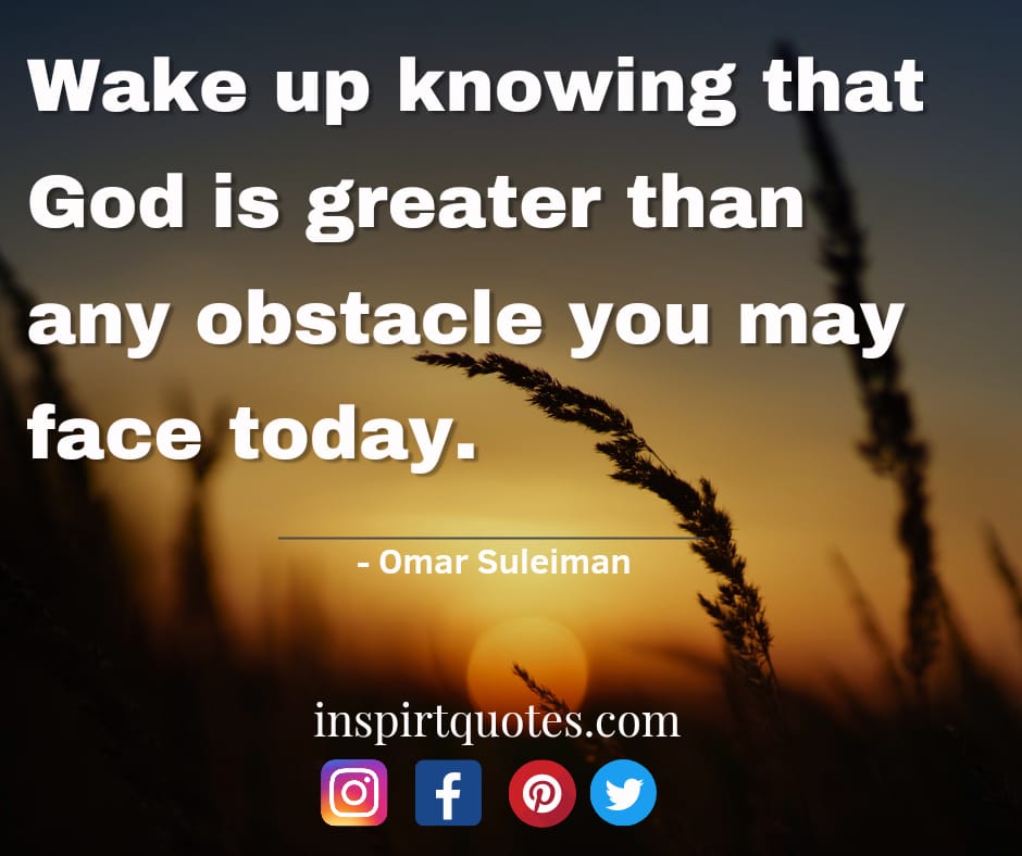 omar suleiman quotes on god. Wake up knowing that God is greater than any obstacle you may face today.