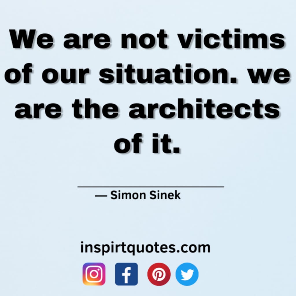 simon sinek quotes new learner, We are not victims of  our situation. we are the architects of it.
