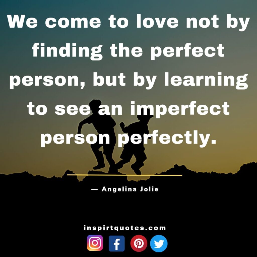 short quotes angelina jolie , We come to love not by finding the perfect person, but by learning to see an imperfect person perfectly.