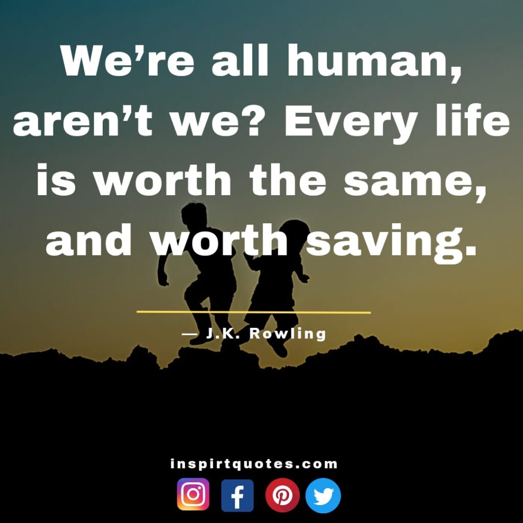  j.k quotes on book, We're all human, aren't we? Every life is worth the same, and worth saving.
