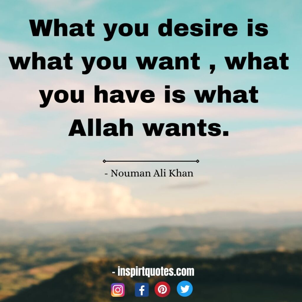nouman ali quotes What you desire is what you want, what  you have is what Allah wants.