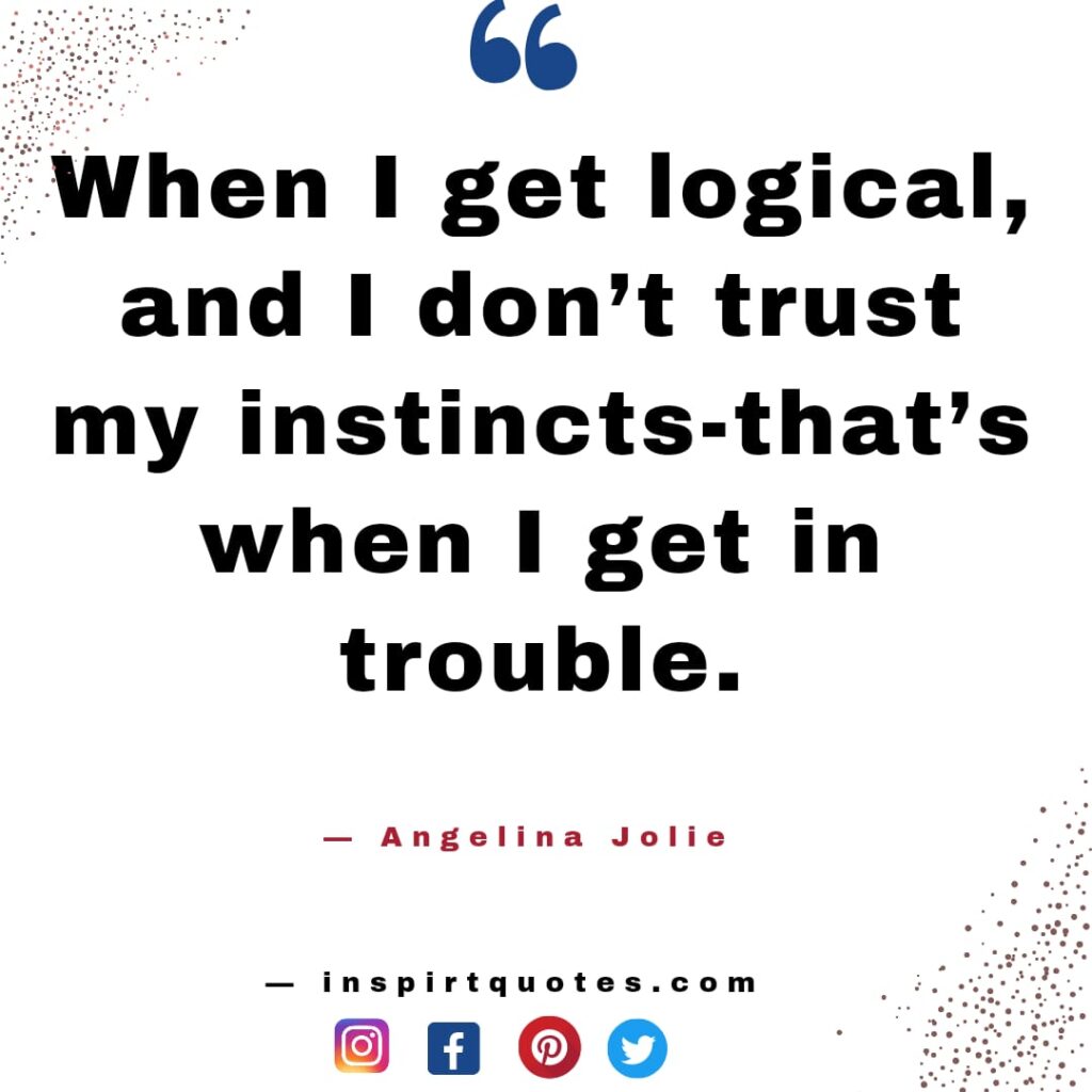 best angelina jolie quotes, When I get logical, and I don't trust my instincts-that's when I get in trouble.