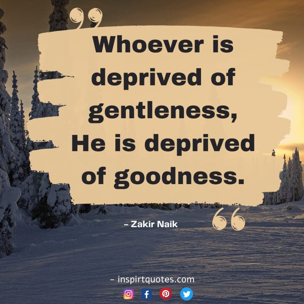 zakir naik famous quotes on god. whoever is deprived of gentleness, He is deprived of goodness.