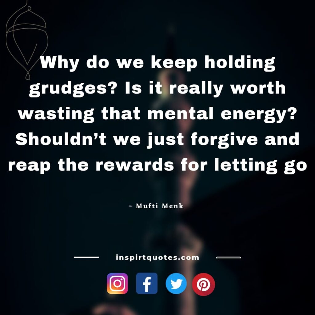Why do we keep holding grudges? Is it really worth wasting that mental energy? Shouldn’t we just forgive and reap the rewards for letting go